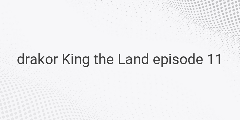 Rahasia dan Kejutan di Balik Episode 11 Drakor King the Land