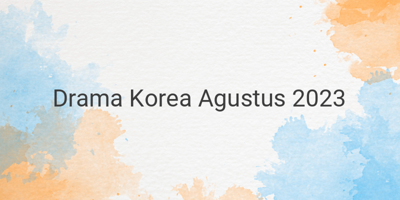 Drama Korea Terbaru di Bulan Agustus 2023: Daftar Drama dengan Pemain Terkenal