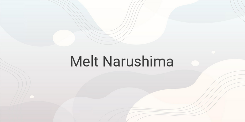 Melt Narushima: Membuktikan Bahwa Tampang Tampan Bukanlah Segalanya