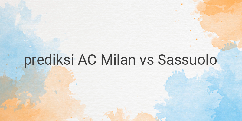 Prediksi AC Milan vs Sassuolo: Milan Unggul di San Siro